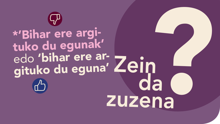 *‘Bihar ere argituko du egunak’  edo ‘bihar ere argituko du eguna’