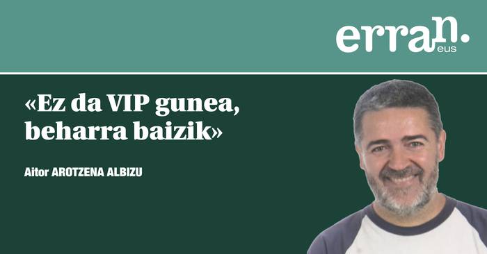 Ez da VIP gunea, beharra baizik