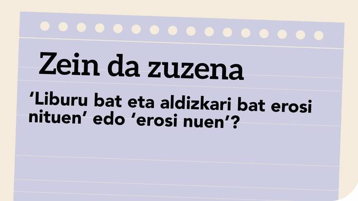 ‘Liburu bat eta aldizkari bat erosi nituen’ edo ‘erosi nuen’?