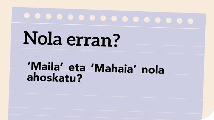 ‘Maila’ eta ‘mahaia’ nola ahoskatu?