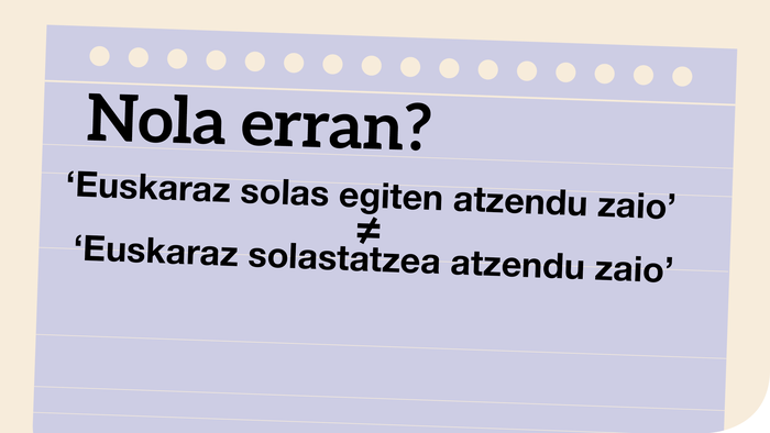 ‘Euskaraz solas egiten atzendu zaio’ ≠ ‘Euskaraz solastatzea atzendu zaio’